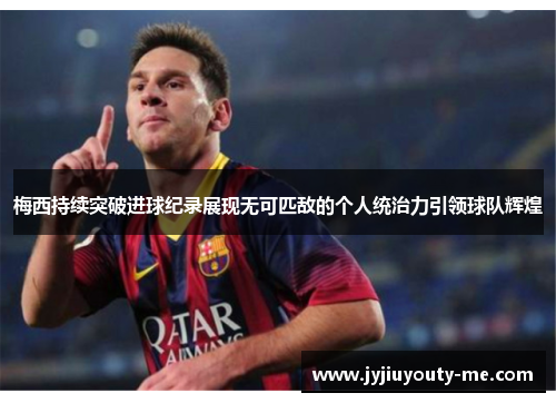 梅西持续突破进球纪录展现无可匹敌的个人统治力引领球队辉煌