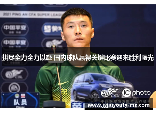 拼尽全力全力以赴 国内球队赢得关键比赛迎来胜利曙光