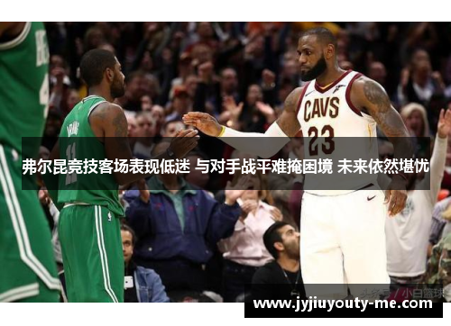弗尔昆竞技客场表现低迷 与对手战平难掩困境 未来依然堪忧