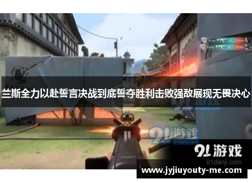 兰斯全力以赴誓言决战到底誓夺胜利击败强敌展现无畏决心