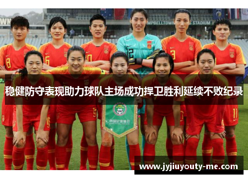 稳健防守表现助力球队主场成功捍卫胜利延续不败纪录