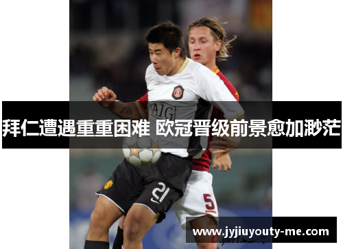 拜仁遭遇重重困难 欧冠晋级前景愈加渺茫