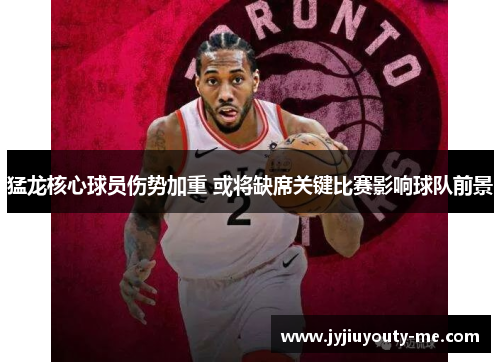 猛龙核心球员伤势加重 或将缺席关键比赛影响球队前景