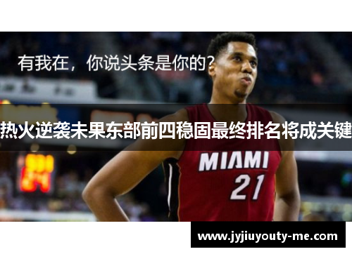 热火逆袭未果东部前四稳固最终排名将成关键