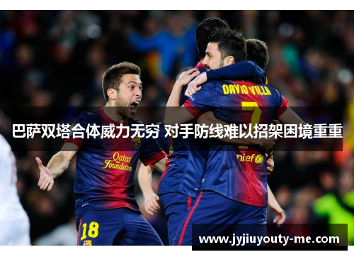 巴萨双塔合体威力无穷 对手防线难以招架困境重重