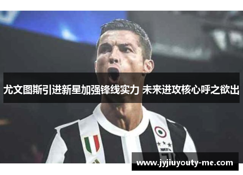 尤文图斯引进新星加强锋线实力 未来进攻核心呼之欲出