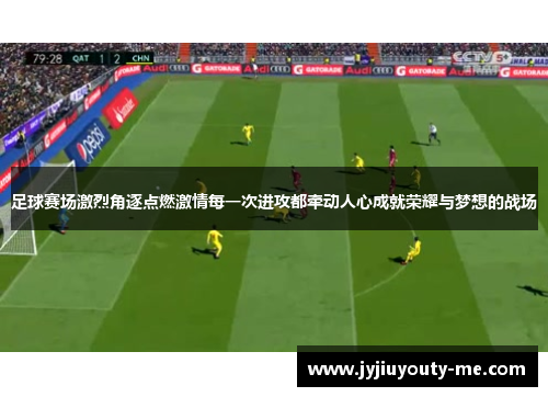 足球赛场激烈角逐点燃激情每一次进攻都牵动人心成就荣耀与梦想的战场